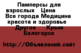 Памперсы для взрослых › Цена ­ 500 - Все города Медицина, красота и здоровье » Другое   . Крым,Белогорск